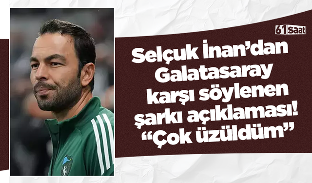 Selçuk İnan’dan Galatasaray karşı söylenen şarkı açıklaması! “Çok üzüldüm”