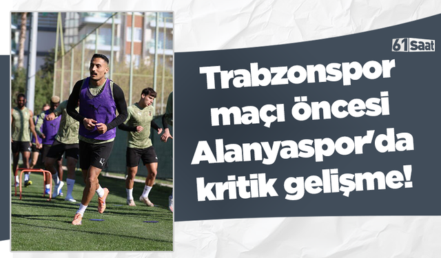 Trabzonspor maçı öncesi Alanyaspor'da kritik gelişme!