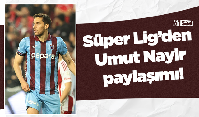 Süper Lig’den Umut Nayir paylaşımı!