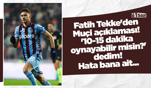 Fatih Tekke'den Muçi açıklaması! '10-15 dakika oynayabilir misin?' dedim! Hata bana ait...