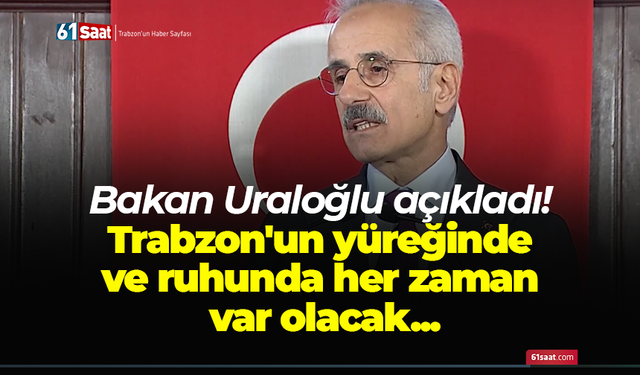Bakan Uraloğlu açıkladı! Trabzon'un yüreğinde ve ruhunda her zaman var olacak...