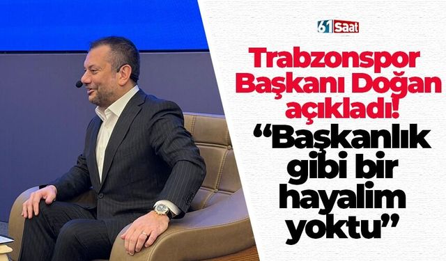 Trabzonspor Başkanı Doğan açıkladı! “Başkanlık gibi bir hayalim yoktu”