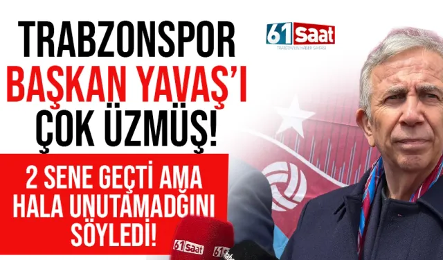 Trabzonspor Başkan Mansur Yavaş'ı çok üzmüş! 2 sene geçti ama hala unutamadı...