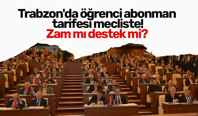 Trabzon'da öğrenci abonman tarifesi mecliste! Zam mı destek mi?