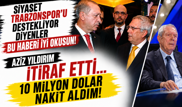 “Siyaset Trabzonspor’u destekliyor” diyenler bu haberi iyi okusun: Aziz Yıldırım itiraf etti! 10 milyon dolar nakit aldı