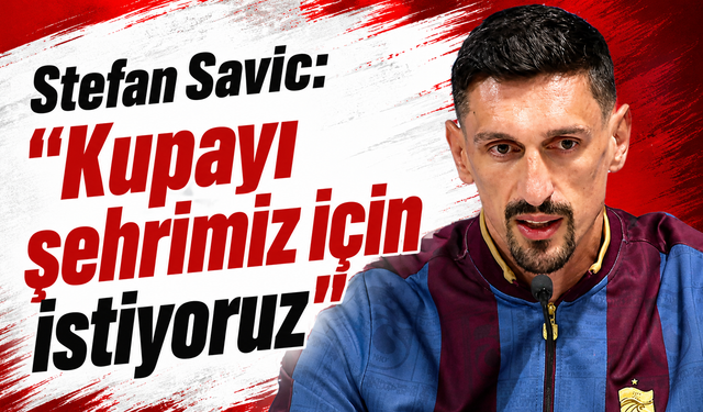 Stefan Savic: “Kupayı şehrimiz için istiyoruz”