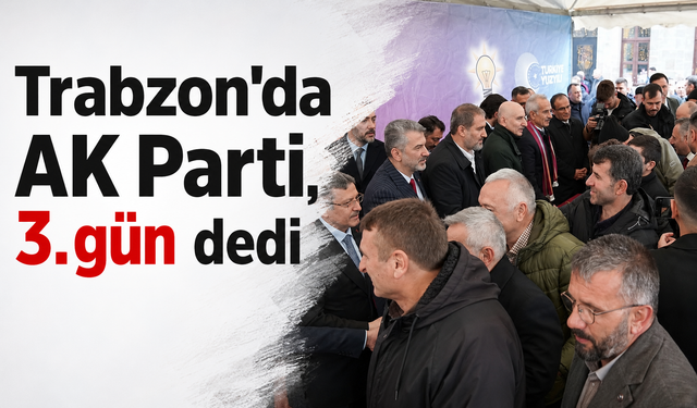 Trabzon'da AK Parti, 3.gün dedi