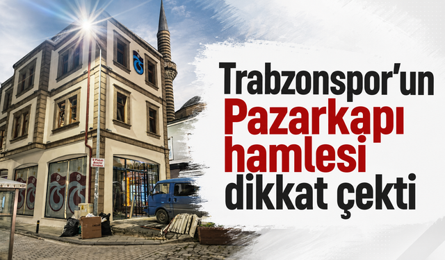Trabzonspor’un Pazarkapı hamlesi dikkat çekti