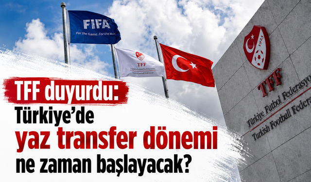 TFF duyurdu: Türkiye'de yaz transfer dönemi ne zaman başlayacak?
