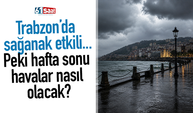 Trabzon’da sağanak etkili... Peki hafta sonu havalar nasıl olacak?