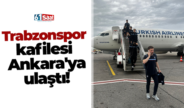 Trabzonspor kafilesi Ankara'ya ulaştı!