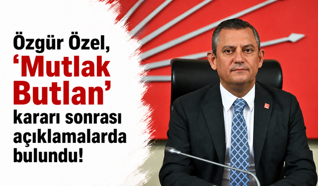 Özgür Özel, 'Mutlak Butlan' kararı sonrası açıklamalarda bulundu!