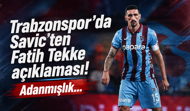 Trabzonspor’da Savic’ten Fatih Tekke açıklaması! Adanmışlık…