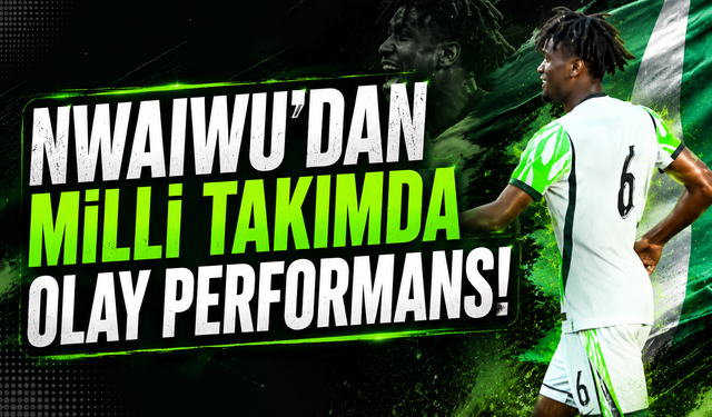 Nwaiwu’dan milli takımda olay performans!
