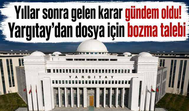 Yıllar sonra gelen karar gündem oldu! Yargıtay’dan dosya için bozma talebi