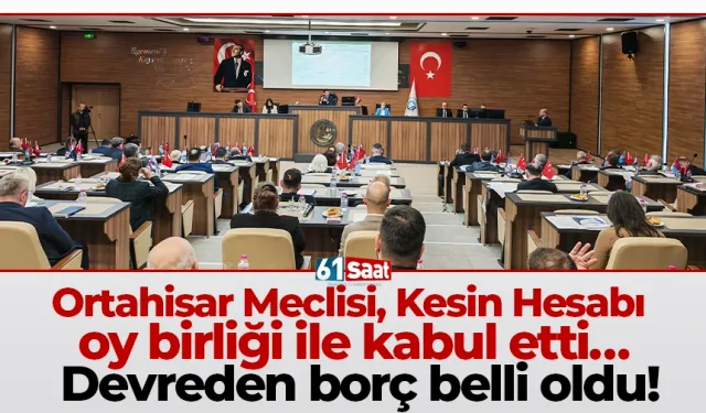 Ortahisar Meclisi, Kesin Hesabı oy birliği ile kabul etti… Devreden borç belli oldu!