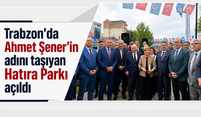 Trabzon'da Ahmet Şener’in adını taşıyan Hatıra Parkı açıldı