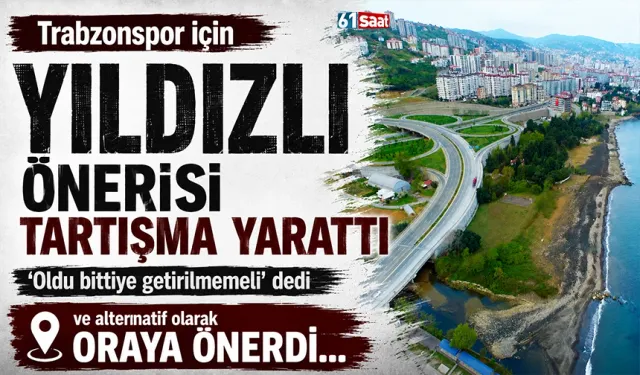 Trabzonspor için Yıldızlı önerisi tartışma yarattı! Alternatif olarak orayı gösterdi...