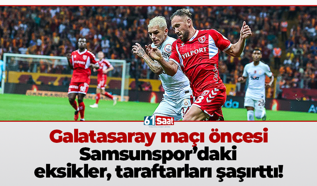 Galatasaray maçı öncesi Samsunspor’daki eksikler, taraftarları şaşırttı!
