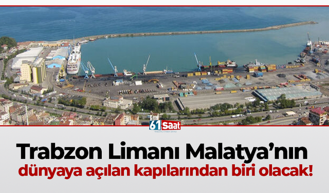 Trabzon Limanı Malatya’nın dünyaya açılan kapılarından biri olacak!
