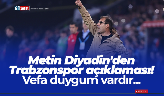 Metin Diyadin'den Trabzonspor açıklaması! Vefa duygum vardır...