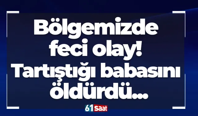 Bölgemizde feci olay! Tartıştığı babasını öldürdü...
