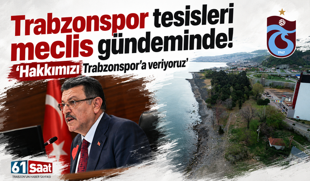 Trabzonspor tesisleri meclis gündeminde! 'Hakkımızı Trabzonspor'a veriyoruz'