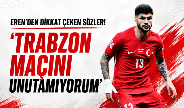 Eren Elmalı açıkladı 'Trabzon maçını unutamıyorum'