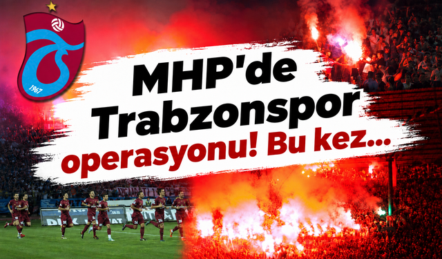 MHP'de Trabzonspor operasyonu! Bu kez...