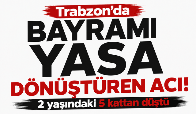 Trabzon'da bayramı yasa dönüştüren acı! 2 yaşındaki 5 kattan düştü