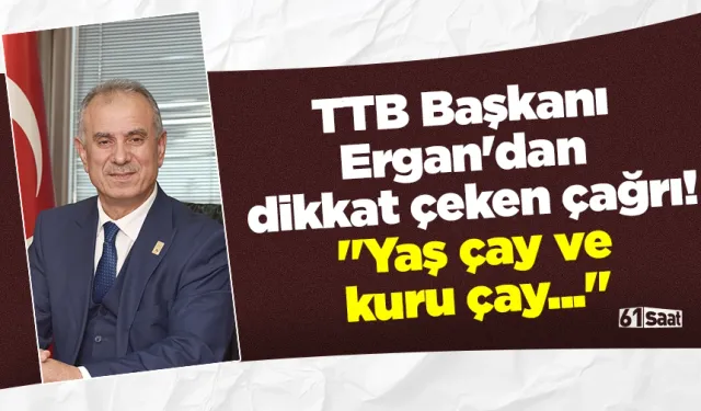 TTB Başkanı Ergan'dan dikkat çeken çağrı! "Yaş çay ve kuru çay..."