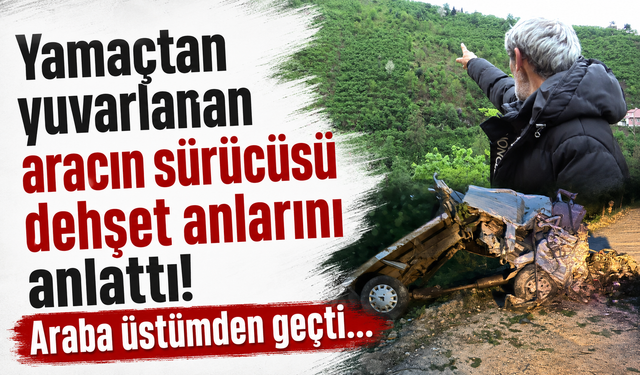 Yamaçtan yuvarlanan aracın sürücüsü dehşet anlarını anlattı! Araba üstümden geçt
