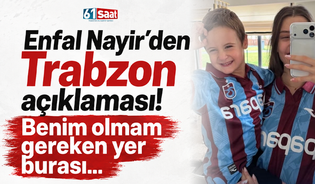 Enfal Nayir'den Trabzon açıklaması! Benim olmam gereken yer burası...