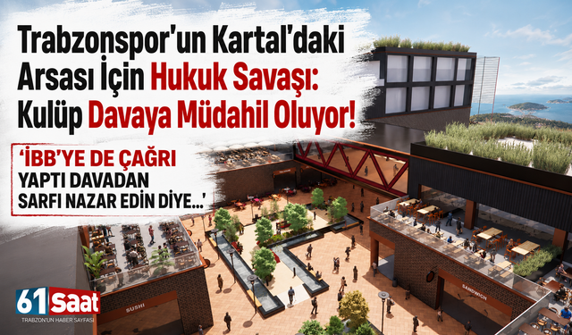 Trabzonspor’un Kartal’daki arsası için hukuk savaşı: Kulüp davaya müdahil oluyor