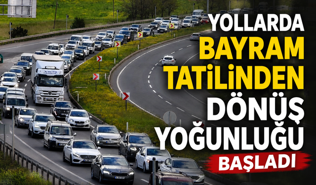 Yollarda bayram tatilinden dönüş yoğunluğu başladı