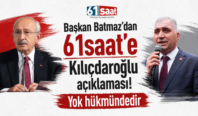 Başkan Batmaz’dan 61saat’e Kılıçdaroğlu açıklaması! Yok hükmündedir