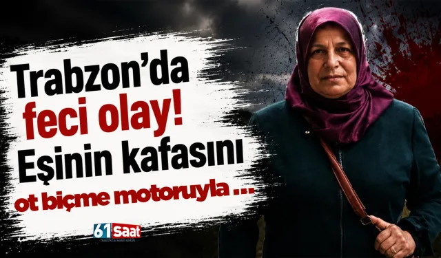 Trabzon’da feci olay! Eşinin kafasını ot biçme motoruyla...