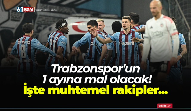 Trabzonspor'un 1 ayına mal olacak! İşte muhtemel rakipler...