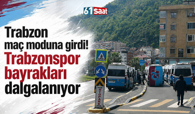 Trabzon maç moduna girdi! Trabzonspor bayrakları dalgalanıyor