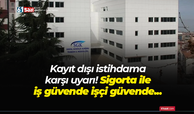 Kayıt dışı istihdama karşı uyarı! Sigorta ile iş güvende işçi güvende”