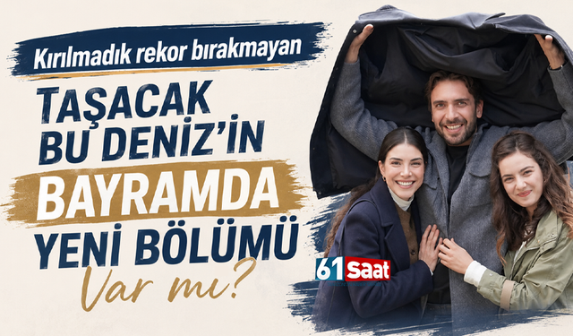 Kırılmadık rekor bırakmayan Taşacak Bu Deniz'in bayramda yeni bölümü var mı?