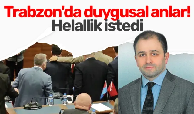 Trabzon'da duygusal anlar! Helallik istedi