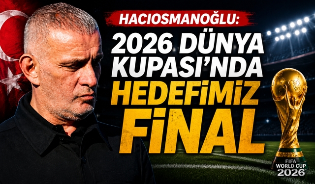 Hacıosmanoğlu: 2026 Dünya Kupası’nda hedefimiz final