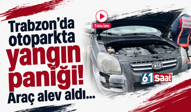Trabzon'da otoparkta yangın paniği! Araç alev aldı...