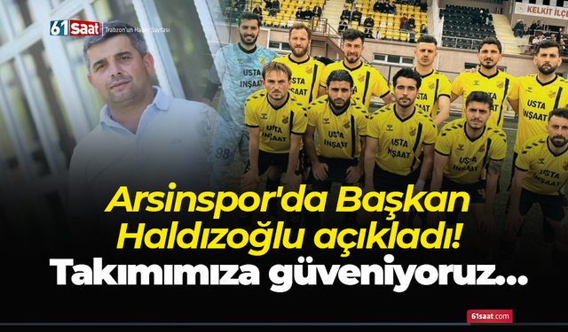 Arsinspor'da Başkan Haldızoğlu açıkladı! Takımımıza güveniyoruz…