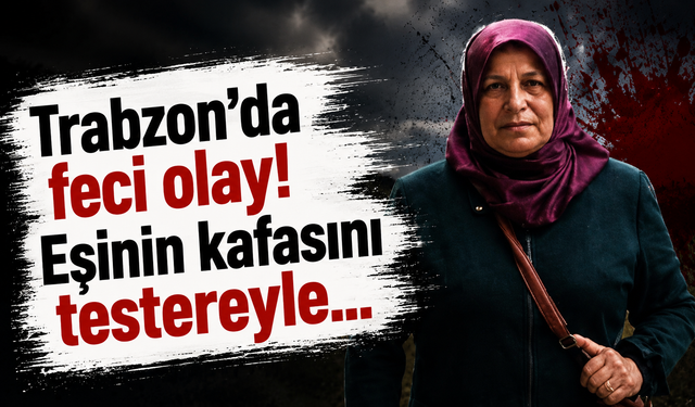Trabzon’da feci olay! Eşinin kafasını testereyle...