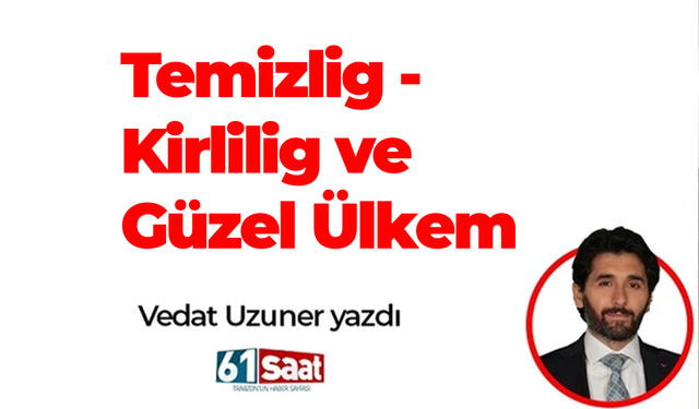 Vedat Uzuner yazdı! Temizlig - Kirlilig ve Güzel Ülkem