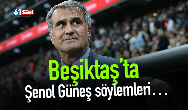 Beşiktaş’ta Şenol Güneş söylemleri…
