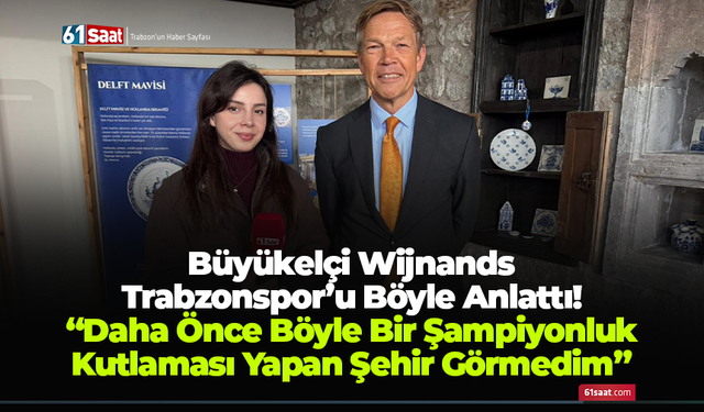 Büyükelçi Wijnands Trabzonspor’u Böyle Anlattı! “Daha Önce Böyle Bir Şampiyonluk Kutlaması Yapan Şehir Görmedim”