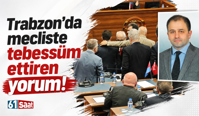 Trabzon'da mecliste tebessüm ettiren yorum!